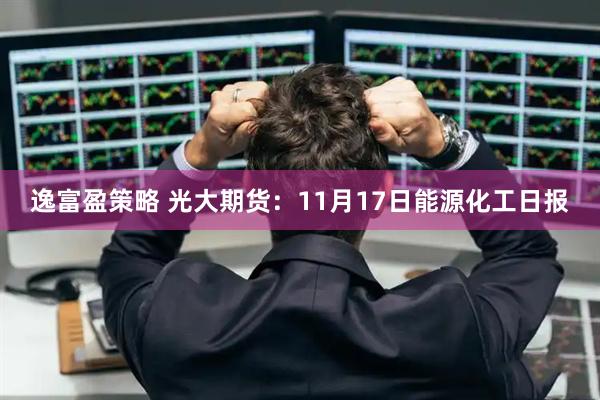 逸富盈策略 光大期货：11月17日能源化工日报