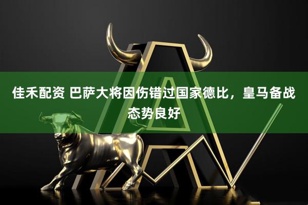 佳禾配资 巴萨大将因伤错过国家德比，皇马备战态势良好