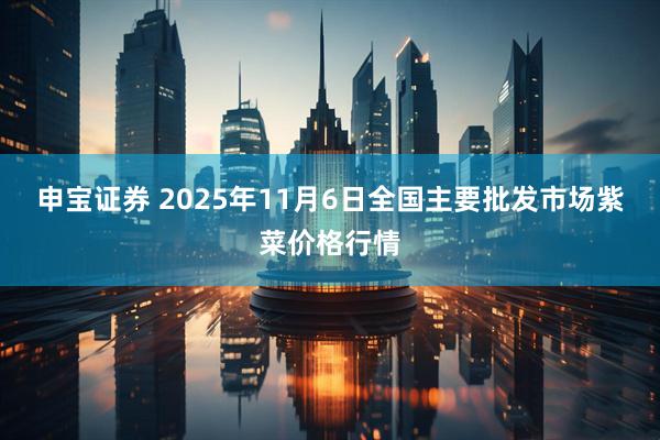 申宝证券 2025年11月6日全国主要批发市场紫菜价格行情