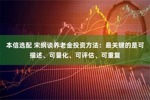 本信选配 宋纲谈养老金投资方法：最关键的是可描述、可量化、可评估、可重复