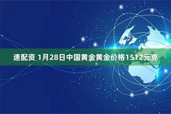 速配资 1月28日中国黄金黄金价格1512元克