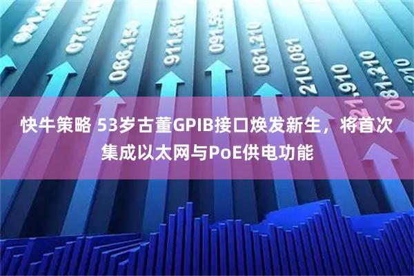 快牛策略 53岁古董GPIB接口焕发新生，将首次集成以太网与PoE供电功能